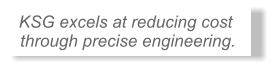 KSG excels at reducing cost  through precise engineering.  